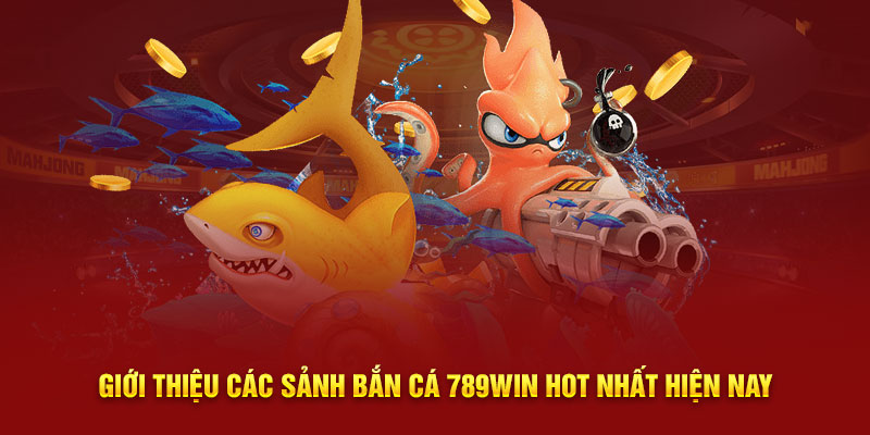 Giới thiệu các sảnh bắn cá 789WIN hot nhất hiện nay