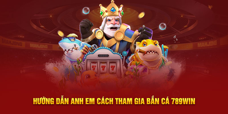 Hướng dẫn anh em cách tham gia bắn cá 789WIN