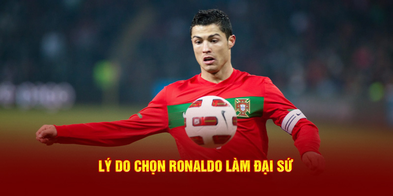 Lý do chọn Ronaldo làm đại sứ