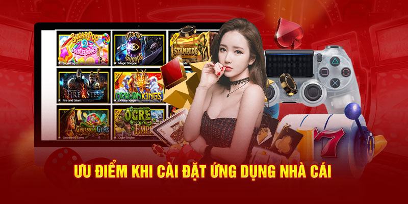 Ưu điểm khi cài đặt ứng dụng nhà cái